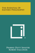 The Essential of Eastern Philosophy - Shastri, Prabhu Dutt, and Falconer, Robert, Sir