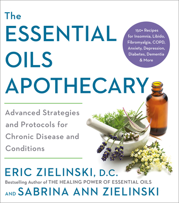 The Essential Oils Apothecary: Advanced Strategies and Protocols for Chronic Disease and Conditions - Zielinski, Eric, and Zielinski, Sabrina Ann
