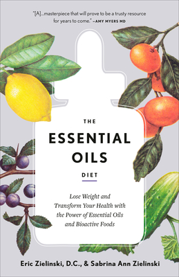 The Essential Oils Diet: Lose Weight and Transform Your Health with the Power of Essential Oils and Bioactive Foods - Zielinski, Eric, and Zielinski, Sabrina Ann