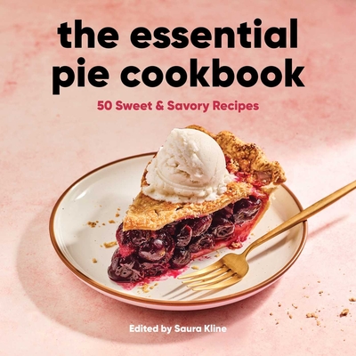 The Essential Pie Cookbook: 50 Sweet & Savory Recipes - Kline, Saura