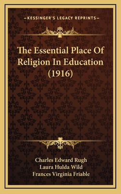 The Essential Place of Religion in Education (1916) - Rugh, Charles Edward, and Wild, Laura Hulda, and Friable, Frances Virginia