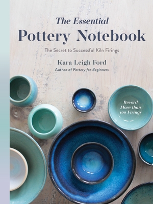 The Essential Pottery Notebook: The Secret to Successful Kiln Firings - Leigh Ford, Kara