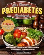 The Essential Prediabetes Cookbook: How to Reverse Prediabetes and Prevent Diabetes through Healthy Eating and Exercise. (4-Week Action Plan with Easy, Delicious Recipes)