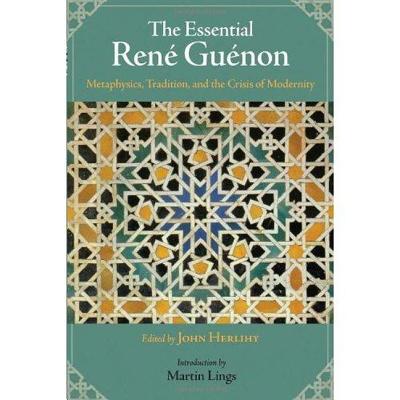 The Essential Rene Guenon: Metaphysics, Tradition, and the Crisis of Modernity - Herlihy, John (Editor), and Lings, Martin (Introduction by)