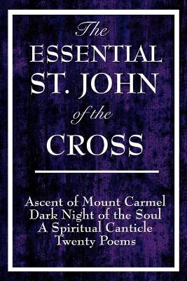 The Essential St. John of the Cross: Ascent of Mount Carmel, Dark Night of the Soul, A Spiritual Canticle of the Soul, and Twenty Poems - Saint John of the Cross