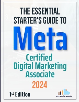 The Essential Starter's Guide to Meta Certified Digital Marketing Associate: 1st Edition - 2024 - Reads, Versatile