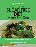 The Essential Sugar Free Diet Meals for One: A Quick Start Guide to Cooking Sugar-Free Meals for One. Simple and Delicious Calorie Counted Recipes for One Person. Lose Weight and Improve Your Health