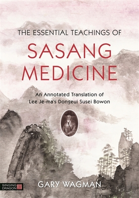 The Essential Teachings of Sasang Medicine: An Annotated Translation of Lee Je-Ma's Dongeui Susei Bowon - Wagman, Gary, PH.D., L.AC.