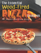 The Essential Wood-Fired Pizza Cookbook: 70+ Wood-Fired Pizza Recipes