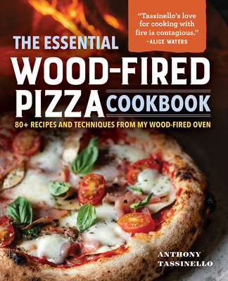 The Essential Wood-Fired Pizza Cookbook: 80+ Recipes and Techniques from My Wood-Fired Oven - Tassinello, Anthony