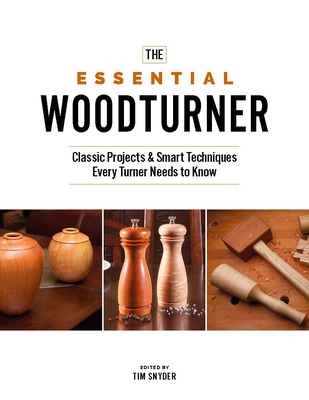 The Essential Woodturner: The Classic Projects & Smart Techniques Every Turner Needs to Know - Snyder, Tim (Editor)