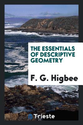 The Essentials of Descriptive Geometry - Higbee, F G