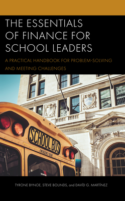 The Essentials of Finance for School Leaders: A Practical Handbook for Problem-Solving and Meeting Challenges - Bynoe, Tyrone, and Bounds, Steve, and Martnez, Davd G