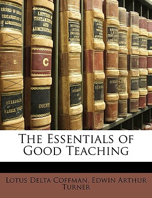 The Essentials of Good Teaching - Coffman, Lotus Delta, and Turner, Edwin Arthur