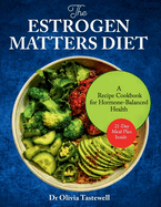 The Estrogen Matters Diet: A Recipe Cookbook for Hormone-Balanced Health