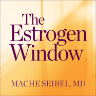 The Estrogen Window: The Breakthrough Guide to Being Healthy, Energized, and Hormonally Balanced--Through Perimenopause, Menopause, and Beyond
