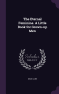 The Eternal Feminine. A Little Book for Grown-up Men