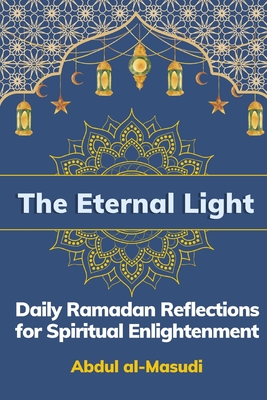 The Eternal Light: Daily Ramadan Reflections for Spiritual Enlightenment - Al-Masudi, Abdul