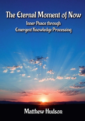 The Eternal Moment of Now: Inner Peace Through Emergent Knowledge Processing - Hudson, Matthew