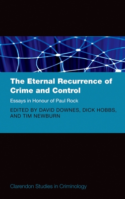 The Eternal Recurrence of Crime and Control: Essays in Honour of Paul Rock - Downes, David (Editor), and Hobbs, Dick (Editor), and Newburn, Tim