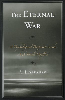 The Eternal War: A Psychological Perspective on the Arab-Israeli Conflict - Abraham, A J