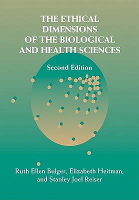 The Ethical Dimensions of the Biological and Health Sciences - Bulger, Ruth Ellen (Editor), and Heitman, Elizabeth (Editor), and Reiser, Stanley Joel (Editor)