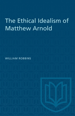 The Ethical Idealism of Matthew Arnold - Robbins, William