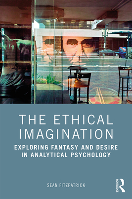 The Ethical Imagination: Exploring Fantasy and Desire in Analytical Psychology - Fitzpatrick, Sean