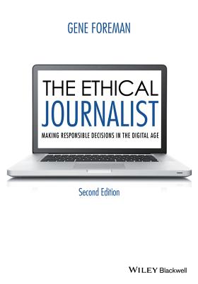 The Ethical Journalist - Making Responsible Decisions in the Digital Age 2e - Foreman, G