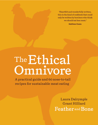 The Ethical Omnivore: A Practical Guide and 60 Nose-To-Tail Recipes for Sustainable Meat Eating - Dalrymple, Laura, and Hilliard, Grant