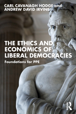 The Ethics and Economics of Liberal Democracies: Foundations for Ppe - Hodge, Carl Cavanagh, and Irvine, Andrew David