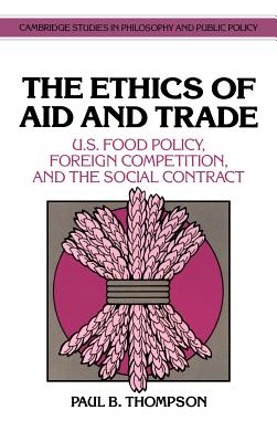 The Ethics of Aid and Trade: U.S. Food Policy, Foreign Competition, and the Social Contract - Thompson, Paul B.