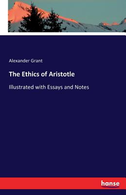 The Ethics of Aristotle: Illustrated with Essays and Notes - Grant, Alexander, Sir
