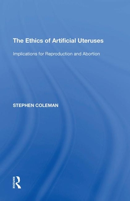 The Ethics of Artificial Uteruses: Implications for Reproduction and Abortion - Coleman, Stephen