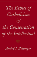 The Ethics of Catholicism and the Consecration of the Intellectual