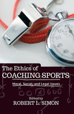 The Ethics of Coaching Sports: Moral, Social, and Legal Issues - L Simon, Robert