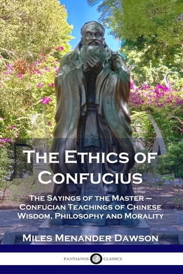 The Ethics of Confucius: The Sayings of the Master - Confucian Teachings of Chinese Wisdom, Philosophy and Morality - Dawson, Miles Menander