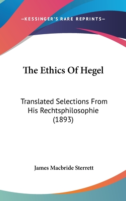 The Ethics Of Hegel: Translated Selections From His Rechtsphilosophie (1893) - Sterrett, James MacBride (Introduction by)