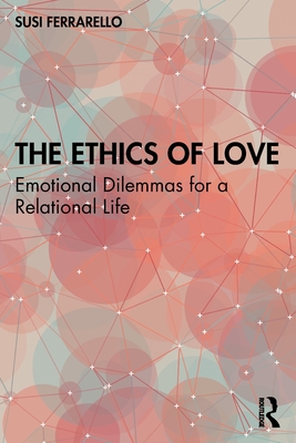 The Ethics of Love: Emotional Dilemmas for a Relational Life - Ferrarello, Susi