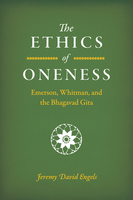 The Ethics of Oneness: Emerson, Whitman, and the Bhagavad Gita - Engels, Jeremy David