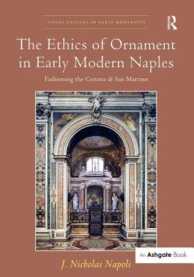 The Ethics of Ornament in Early Modern Naples: Fashioning the Certosa di San Martino - Napoli, J. Nicholas