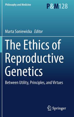 The Ethics of Reproductive Genetics: Between Utility, Principles, and Virtues - Soniewicka, Marta (Editor)