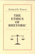 The Ethics of Rhetoric - Weaver, Richard M