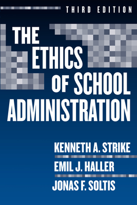 The Ethics of School Administration - Strike, Kenneth A, and Haller, Emil J, and Soltis, Jonas F