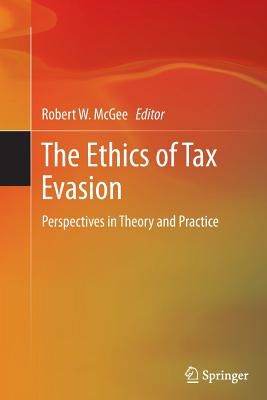 The Ethics of Tax Evasion: Perspectives in Theory and Practice - McGee, Robert W (Editor)