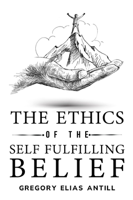 The Ethics of the Self-Fulfilling Belief - Elias Antill, Gregory