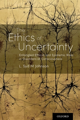 The Ethics of Uncertainty: Entangled Ethical and Epistemic Risks in Disorders of Consciousness - Johnson, L Syd M