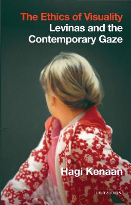 The Ethics of Visuality: Levinas and the Contemporary Gaze - Kenaan, Hagi, Professor