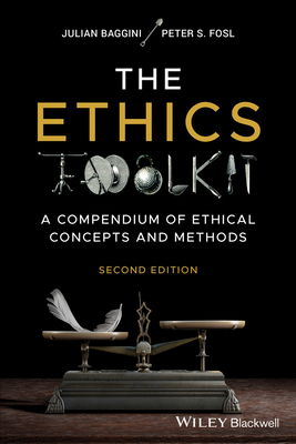 The Ethics Toolkit: A Compendium of Ethical Concepts and Methods - Baggini, Julian, and Fosl, Peter S.