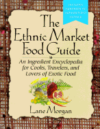 The Ethnic Market Food Guide: An Ingredient Encyclopedia for Cooks, Travelers, and Lovers of Exotic Food